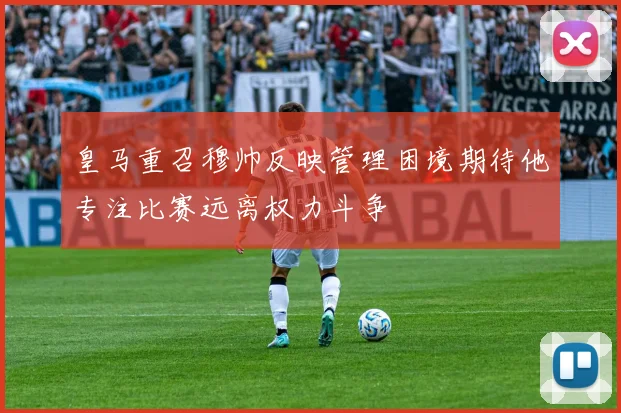 皇马重召穆帅反映管理困境期待他专注比赛远离权力斗争