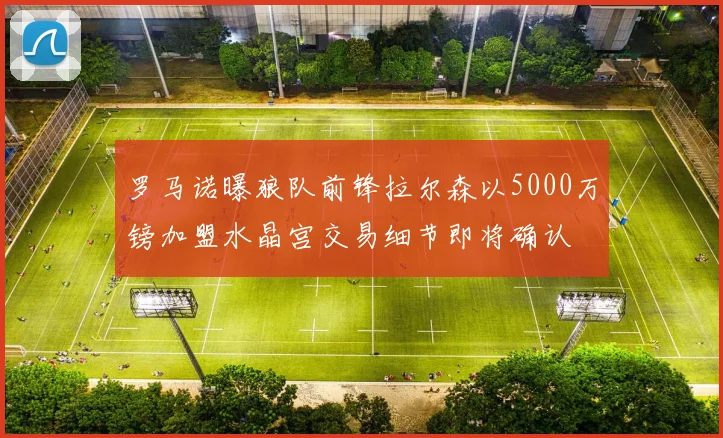 罗马诺曝狼队前锋拉尔森以5000万镑加盟水晶宫交易细节即将确认