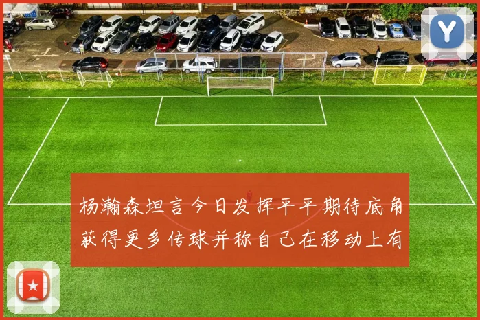 杨瀚森坦言今日发挥平平期待底角获得更多传球并称自己在移动上有所进步