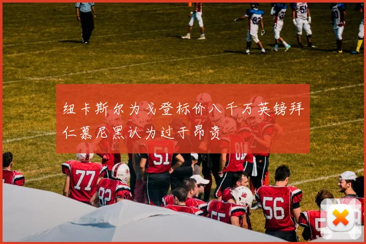 纽卡斯尔为戈登标价八千万英镑拜仁慕尼黑认为过于昂贵