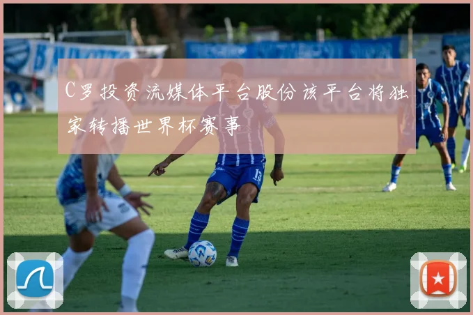 C罗投资流媒体平台股份该平台将独家转播世界杯赛事