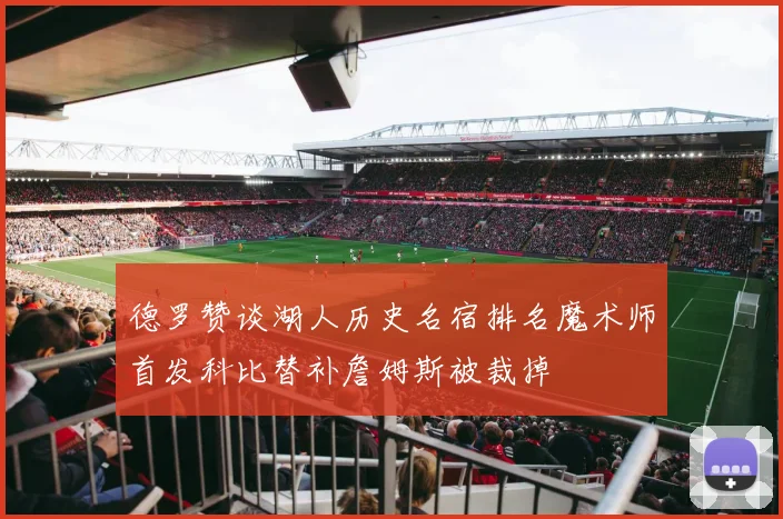 德罗赞谈湖人历史名宿排名魔术师首发科比替补詹姆斯被裁掉