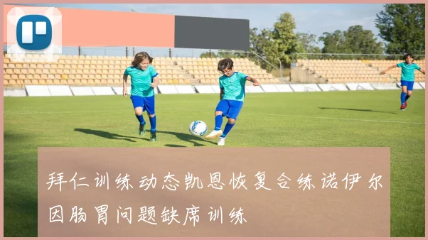 拜仁训练动态凯恩恢复合练诺伊尔因肠胃问题缺席训练
